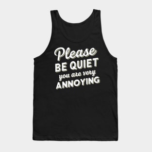 please be quiet you are very annoying Tank Top